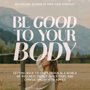 New Arrival Be Good to Your Body: Getting Back to God's Design in a World of Wellness Trends, Quick Fixes, and Conflicting Health Advice