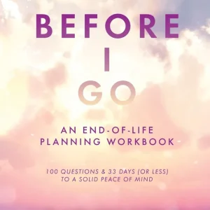 Before I Go: An End-Of-Life Planning Workbook, 100 Questions & 33 Days (or less) to a Solid Peace of Mind Secure Checkout