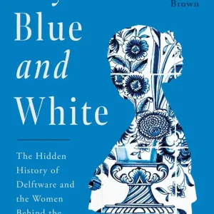 Last Chance Beyond Blue and White: The Hidden History of Delftware and the Women Behind the Iconic Ceramic