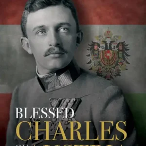 Blessed Charles of Austria: A Holy Emperor and His Legacy Professional Grade
