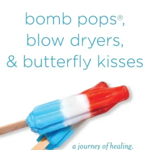 Handmade bomb pops, blow dryers, & butterfly kisses: a journey of healing. a story of hope.