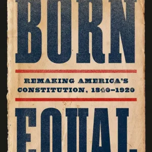 Born Equal: Remaking America's Constitution, 1840-1920 Save Now