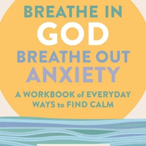 Breathe in God, Breathe Out Anxiety: A Workbook of Everyday Ways to Find Calm by Welcoming the Spirit Free Shipping