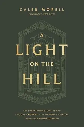 Limited Edition A Light on the Hill: The Surprising Story of How a Local Church in the Nation's Capital Influenced Evangelicalism by Caleb Morell