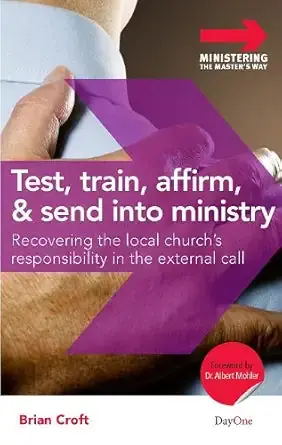 Test, Train, Affirm, and Send Into Ministry: Recovering the Local Church's Responsibility in the External Call (Ministering the Master's Way) Must Have