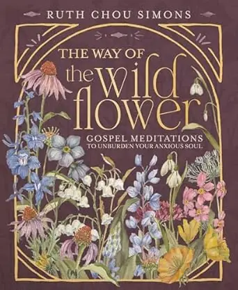 The Way of the Wildflower: Gospel Meditations to Unburden Your Anxious Soul - Ruth Chou Simons Buy Today